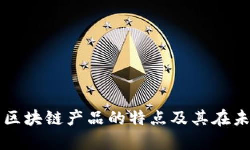 深入探讨底层区块链产品的特点及其在未来发展的潜力