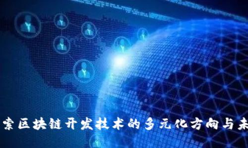 深入探索区块链开发技术的多元化方向与未来应用