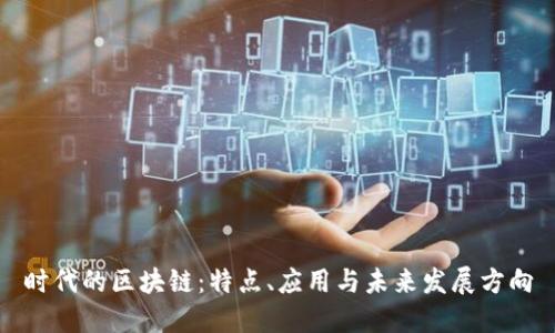 时代的区块链：特点、应用与未来发展方向