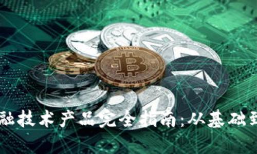 区块链金融技术产品完全指南：从基础到前沿应用