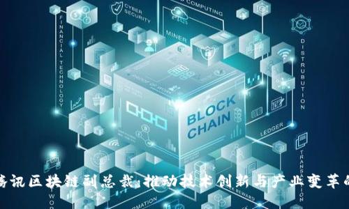 揭秘腾讯区块链副总裁：推动技术创新与产业变革的先锋