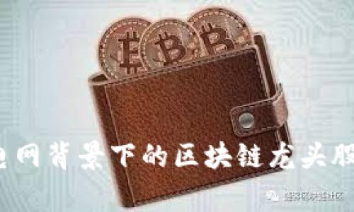 深入解析：国家电网背景下的区块链龙头股票及其市场潜力