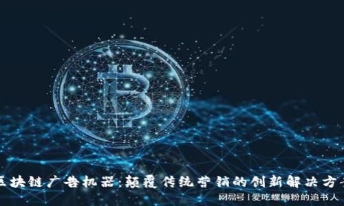 区块链广告机器：颠覆传统营销的创新解决方案