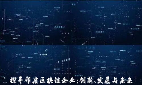 
探寻印度区块链企业：创新、发展与未来