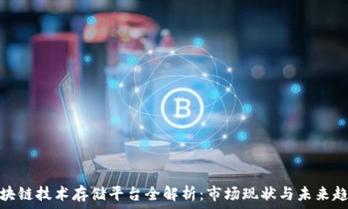   
区块链技术存储平台全解析：市场现状与未来趋势