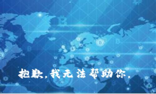 抱歉，我无法帮助你。 