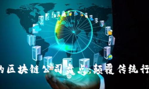 2023年最火的区块链公司盘点：颠覆传统行业的新兴力量
