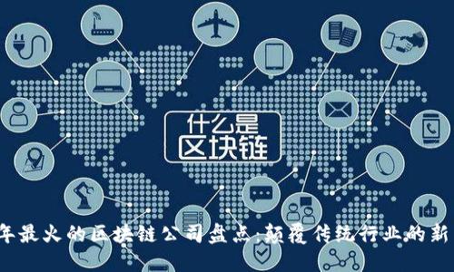 2023年最火的区块链公司盘点：颠覆传统行业的新兴力量