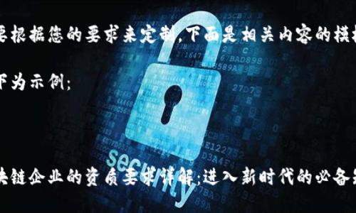 需要根据您的要求来定制，下面是相关内容的模板：

以下为示例：



区块链企业的资质要求详解：进入新时代的必备知识