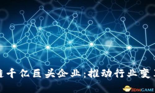 揭秘区块链千亿巨头企业：推动行业变革的领军者