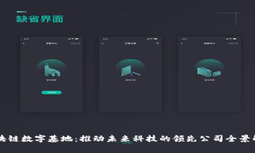 区块链数字基地：推动未来科技的领先公司全景解析