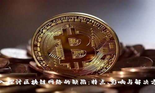 深入探讨区块链网络的缺陷：特点、影响与解决方案