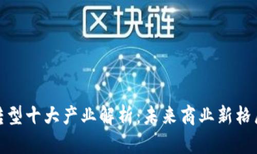 : 区块链转型十大产业解析：未来商业新格局的引领者