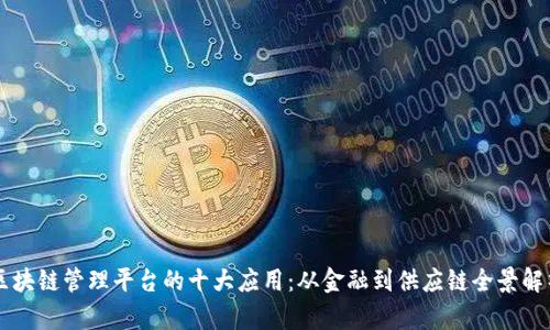 区块链管理平台的十大应用：从金融到供应链全景解析