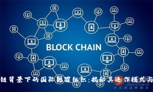 区块链背景下的国际犯罪组织：揭秘其运作模式与影响
