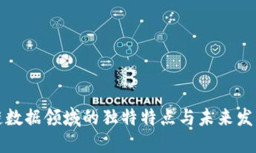 区块链数据领域的独特特点与未来发展趋势
