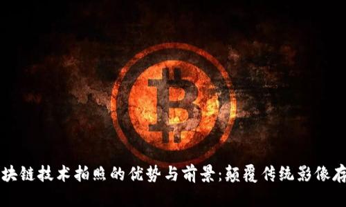 利用区块链技术拍照的优势与前景：颠覆传统影像存储方式