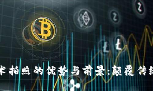 利用区块链技术拍照的优势与前景：颠覆传统影像存储方式