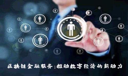 区块链金融服务：推动数字经济的新动力