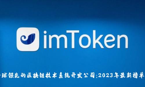 揭秘全球领先的区块链技术系统开发公司：2023年最新榜单与分析