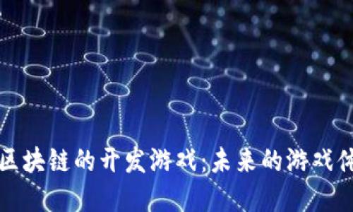 探索基于区块链的开发游戏：未来的游戏体验与创新