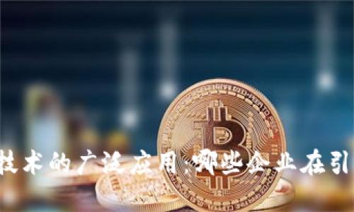 区块链技术的广泛应用：哪些企业在引领变革？