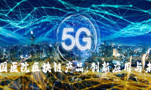 解析中国医院区块链产品：创新应用与未来发展