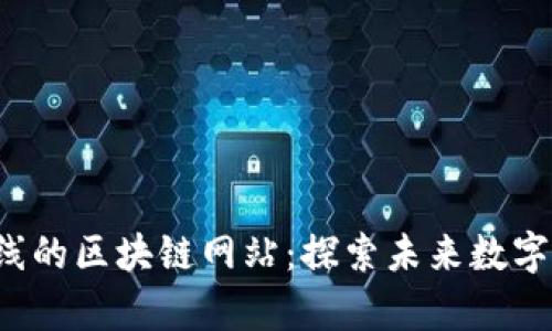 2023年全新上线的区块链网站：探索未来数字经济的前沿平台