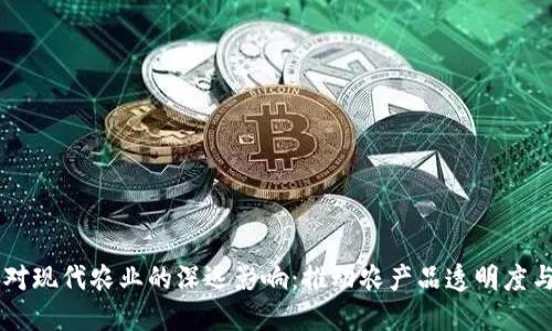 区块链技术对现代农业的深远影响：推动农产品透明度与供应链改革