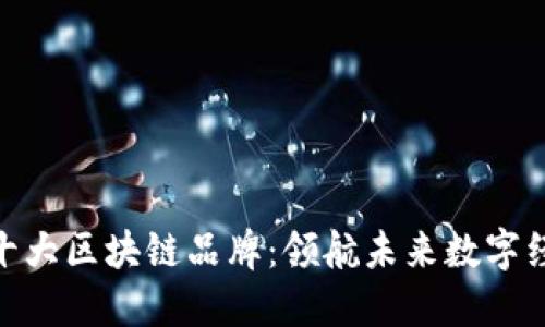 探索韩国十大区块链品牌：领航未来数字经济的先锋