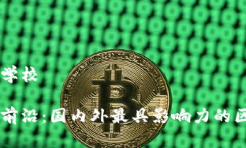 区块链工程有哪些学校

区块链技术的教学前沿：国内外最具影响力的区块链工程院校一览