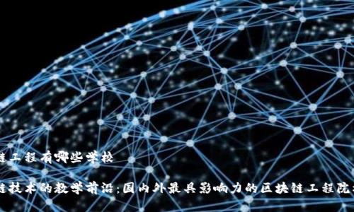 区块链工程有哪些学校

区块链技术的教学前沿：国内外最具影响力的区块链工程院校一览