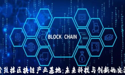 
探索鼓楼区块链产业基地：未来科技与创新的交汇点