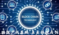 探索鼓楼区块链产业基地：未来科技与创新的交