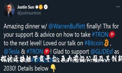 深入探讨区块链下载平台：五大前沿公司及其创新应用