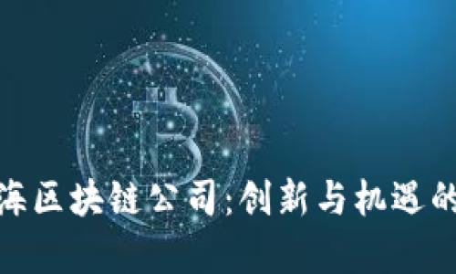 探索上海区块链公司：创新与机遇的聚集地