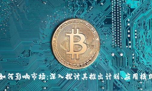 区块链技术如何影响市场：深入探讨其推出计划、应用模式与未来前景