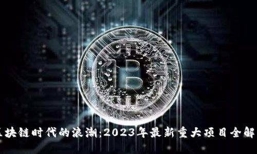 区块链时代的浪潮：2023年最新重大项目全解读