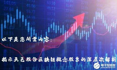 以下是您所需内容：


揭示天邑股份区块链概念股票的深层次解析
