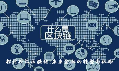 探讨外汇区块链：未来金融的转型与机遇