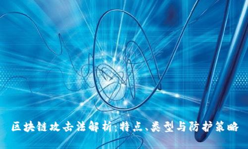 区块链攻击法解析：特点、类型与防护策略