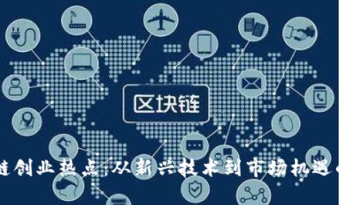 探寻区块链创业热点：从新兴技术到市场机遇的全面解析