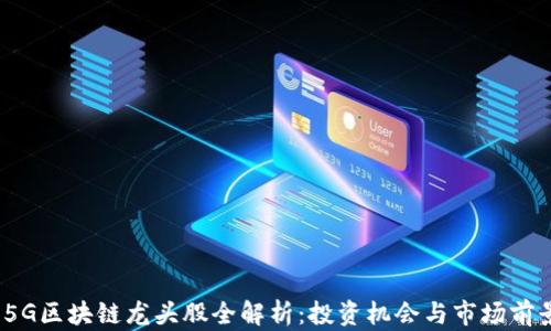 
2023年5G区块链龙头股全解析：投资机会与市场前景大揭秘