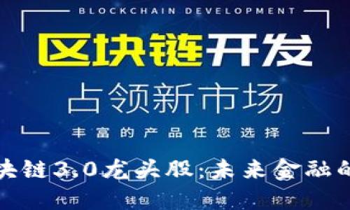 探究区块链3.0龙头股：未来金融的颠覆者