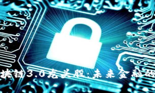 探究区块链3.0龙头股：未来金融的颠覆者
