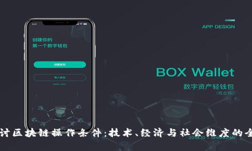 深入探讨区块链操作条件：技术、经济与社会维度的全面解析