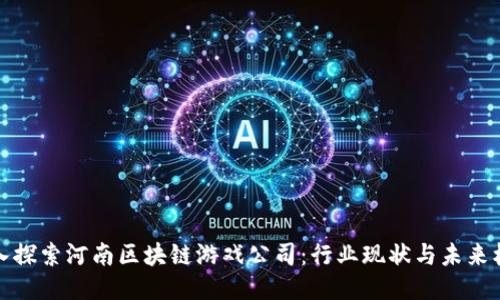 深入探索河南区块链游戏公司：行业现状与未来机会