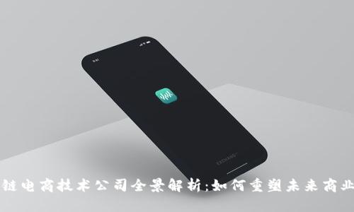 区块链电商技术公司全景解析：如何重塑未来商业生态