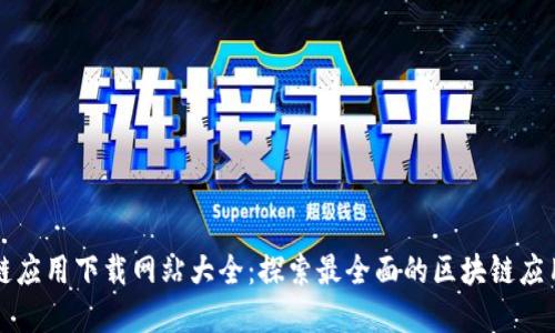区块链应用下载网站大全：探索最全面的区块链应用资源