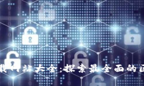 区块链应用下载网站大全：探索最全面的区块链应用资源